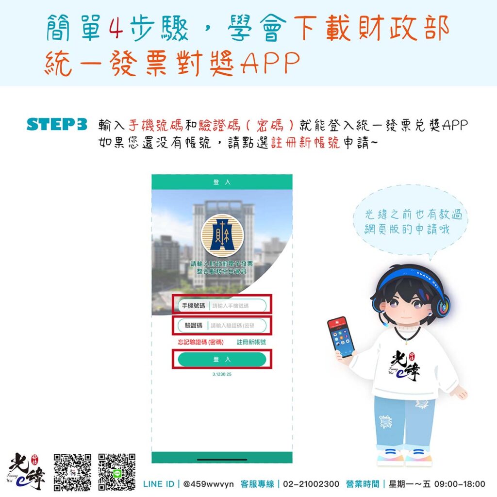 STEP3
輸入手機號碼和驗證碼（密碼）就能登入統一發票兌獎APP。如果您還沒有帳號，請點選註冊新帳號申請~